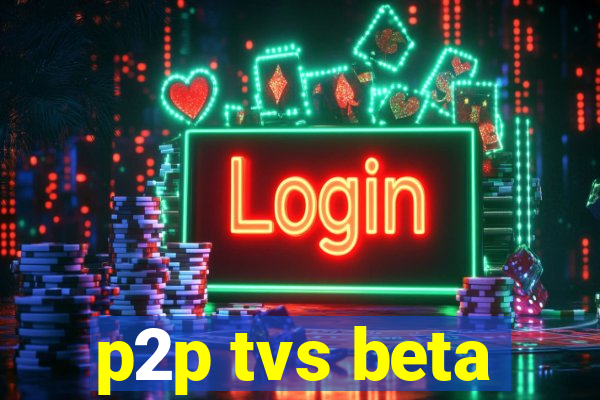 p2p tvs beta